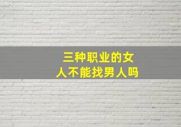 三种职业的女人不能找男人吗