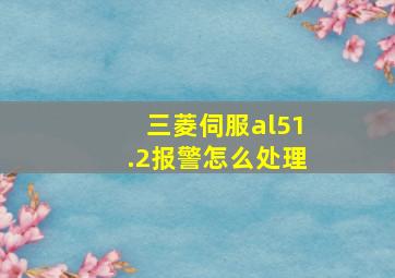 三菱伺服al51.2报警怎么处理