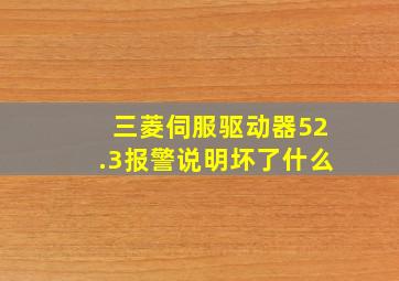 三菱伺服驱动器52.3报警说明坏了什么