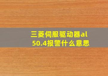 三菱伺服驱动器al50.4报警什么意思