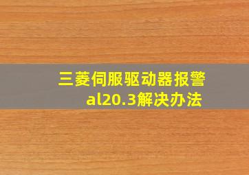 三菱伺服驱动器报警al20.3解决办法