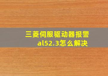 三菱伺服驱动器报警al52.3怎么解决