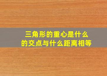 三角形的重心是什么的交点与什么距离相等