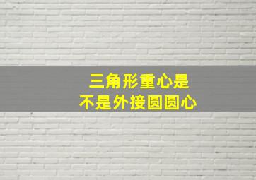 三角形重心是不是外接圆圆心