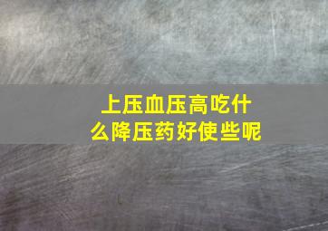 上压血压高吃什么降压药好使些呢