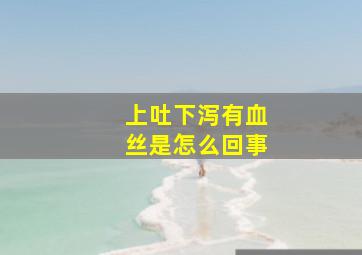 上吐下泻有血丝是怎么回事