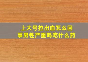 上大号拉出血怎么回事男性严重吗吃什么药