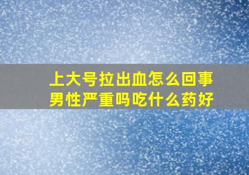 上大号拉出血怎么回事男性严重吗吃什么药好