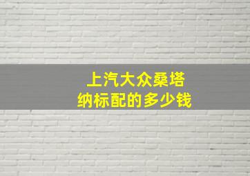 上汽大众桑塔纳标配的多少钱