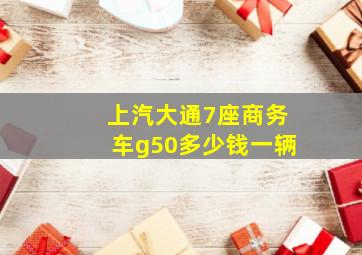 上汽大通7座商务车g50多少钱一辆