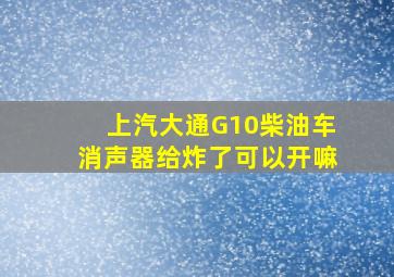 上汽大通G10柴油车消声器给炸了可以开嘛