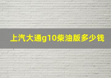 上汽大通g10柴油版多少钱