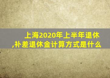 上海2020年上半年退休,补差退休金计算方式是什么