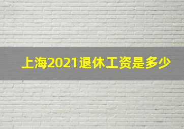 上海2021退休工资是多少