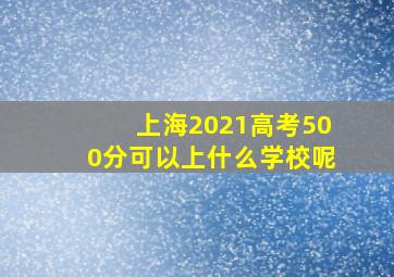 上海2021高考500分可以上什么学校呢