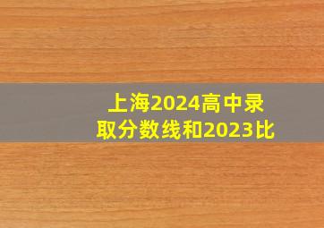 上海2024高中录取分数线和2023比