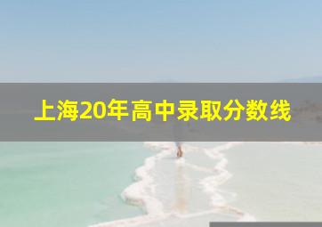 上海20年高中录取分数线