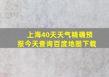 上海40天天气精确预报今天查询百度地图下载