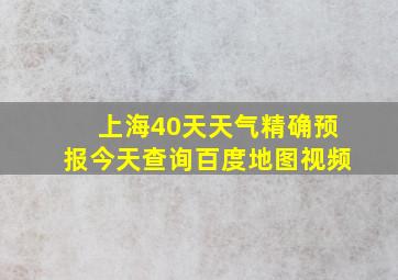 上海40天天气精确预报今天查询百度地图视频