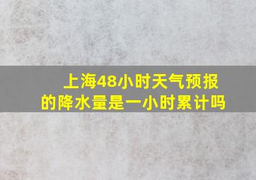 上海48小时天气预报的降水量是一小时累计吗