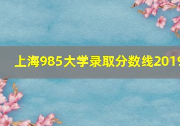 上海985大学录取分数线2019