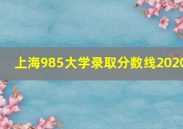 上海985大学录取分数线2020