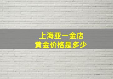 上海亚一金店黄金价格是多少