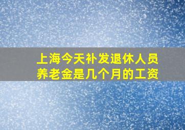 上海今天补发退休人员养老金是几个月的工资