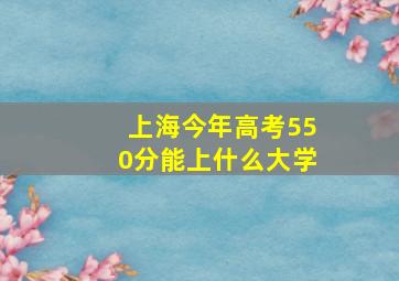 上海今年高考550分能上什么大学