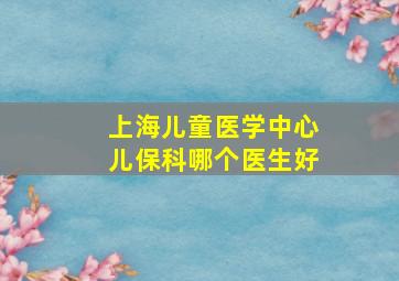 上海儿童医学中心儿保科哪个医生好