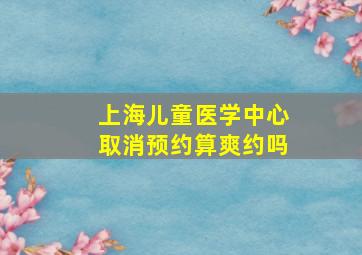 上海儿童医学中心取消预约算爽约吗