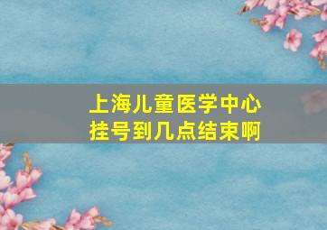 上海儿童医学中心挂号到几点结束啊