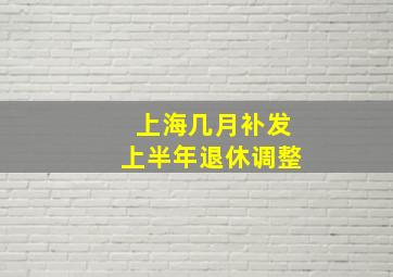 上海几月补发上半年退休调整