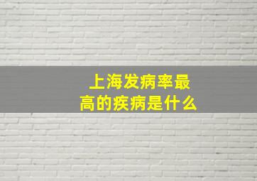 上海发病率最高的疾病是什么