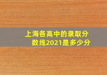 上海各高中的录取分数线2021是多少分