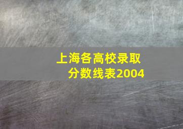 上海各高校录取分数线表2004