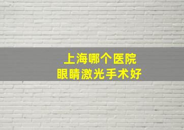 上海哪个医院眼睛激光手术好