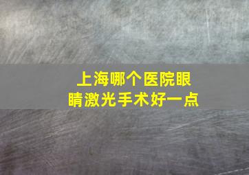 上海哪个医院眼睛激光手术好一点