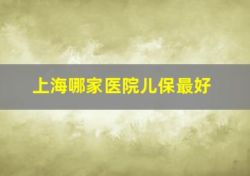 上海哪家医院儿保最好