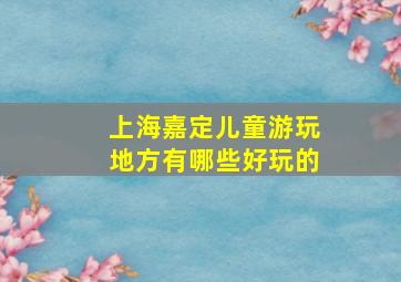 上海嘉定儿童游玩地方有哪些好玩的