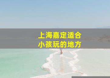 上海嘉定适合小孩玩的地方