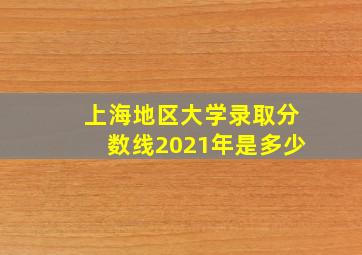 上海地区大学录取分数线2021年是多少