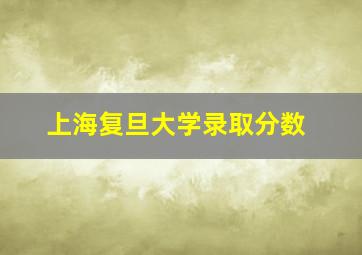 上海复旦大学录取分数