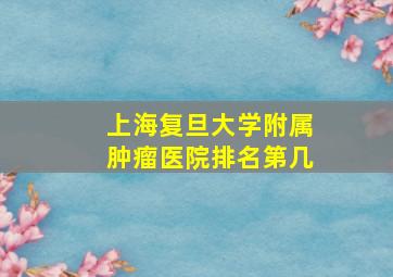 上海复旦大学附属肿瘤医院排名第几