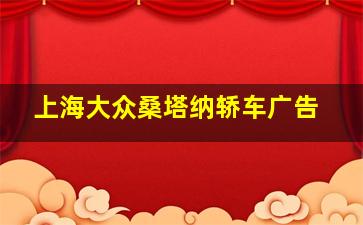 上海大众桑塔纳轿车广告