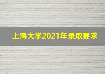 上海大学2021年录取要求