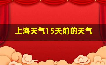 上海天气15天前的天气