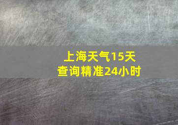 上海天气15天查询精准24小时