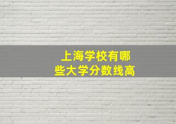 上海学校有哪些大学分数线高