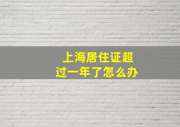 上海居住证超过一年了怎么办